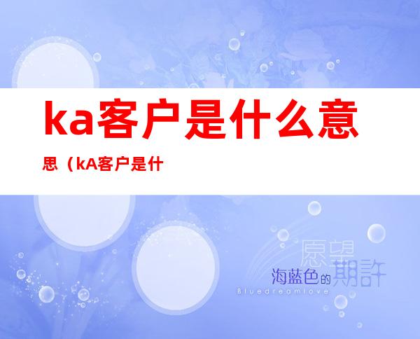 ka客户是什么意思(kA客户是什么意思)