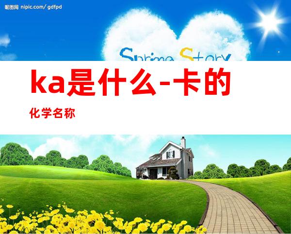 ka是什么-卡的化学名称