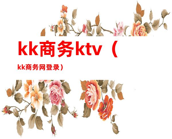 kk商务ktv（kk商务网登录）