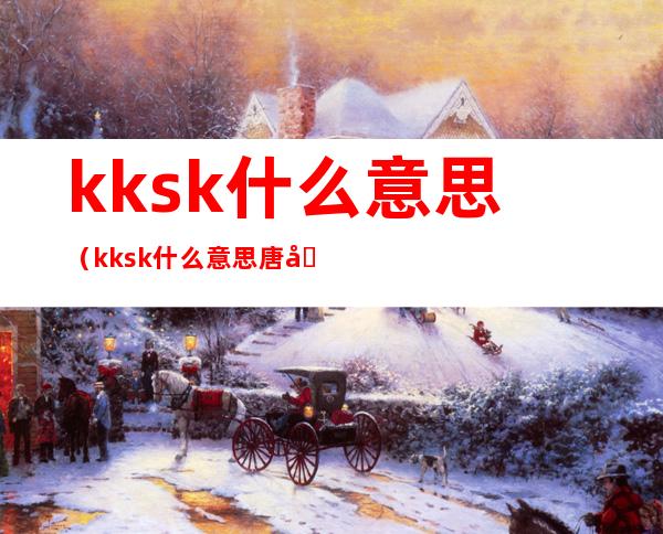 kksk什么意思（kksk什么意思唐可可）