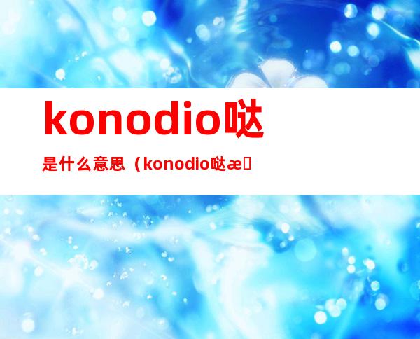 konodio哒是什么意思(konodio哒是什么意思纹身)