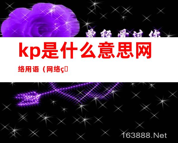 kp是什么意思网络用语(网络用语kp是啥意思)