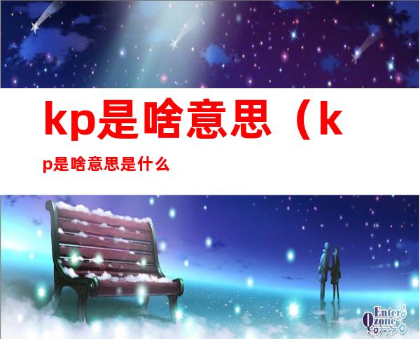 kp是啥意思(kp是啥意思是什么公司)