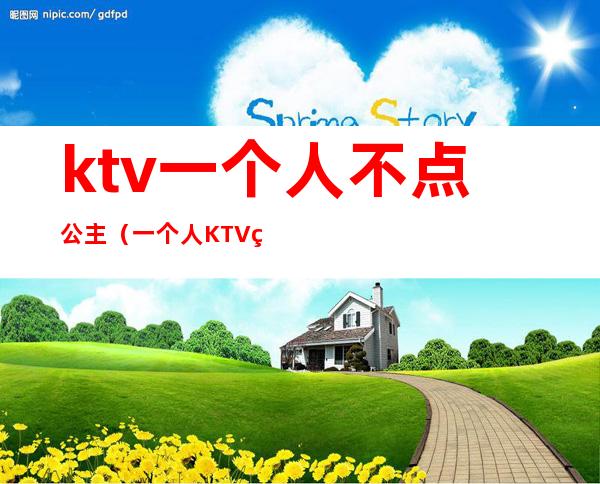 ktv一个人不点公主(一个人KTV点公主好玩吗)