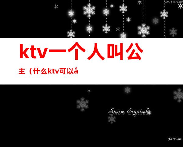 ktv一个人叫公主(什么ktv可以叫公主)