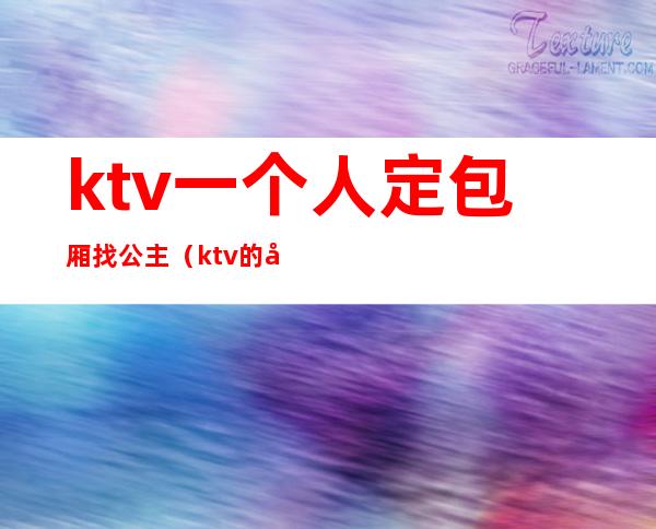 ktv一个人定包厢找公主(ktv的包房公主是干嘛的)