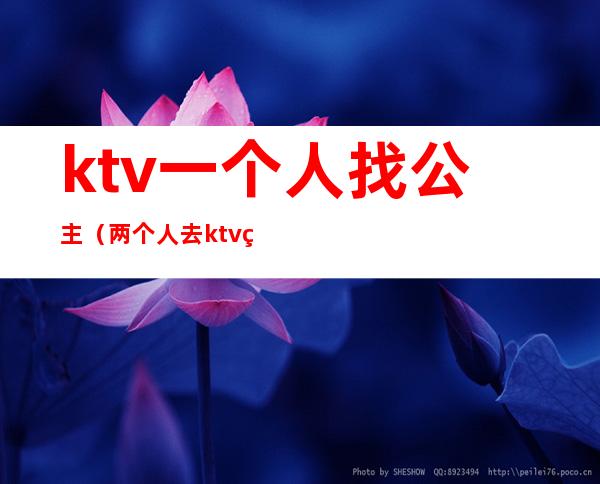 ktv一个人找公主(两个人去ktv点公主)