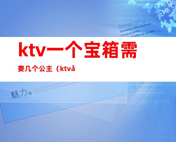 ktv一个宝箱需要几个公主(ktv公主1000能带出来吗)