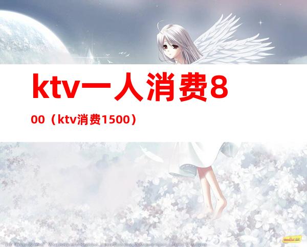ktv一人消费800(ktv消费1500)