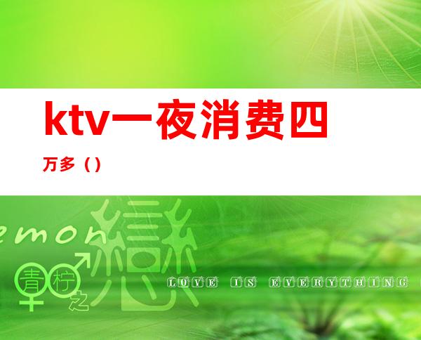 ktv一夜消费四万多（）