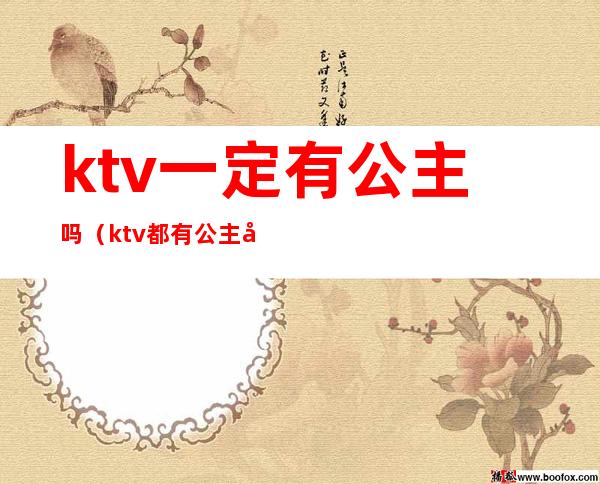 ktv一定有公主吗(ktv都有公主吗?)
