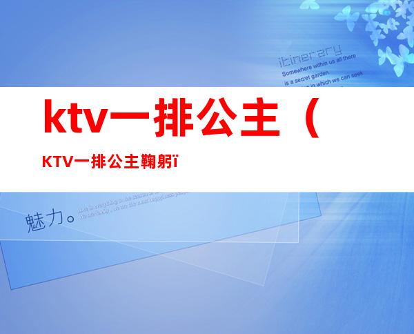 ktv一排公主（KTV一排公主鞠躬）