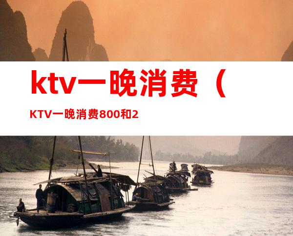 ktv一晚消费(KTV一晚消费800和2000)