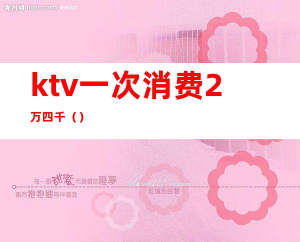 ktv一次消费2万四千()