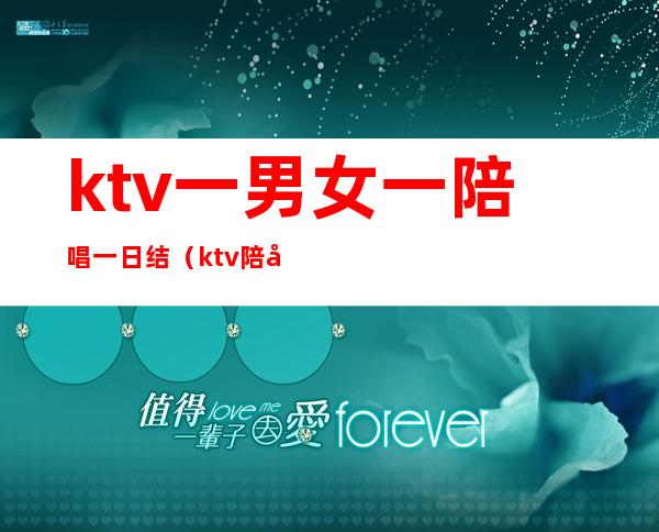ktv一男女一陪唱一日结(ktv陪唱出台一夜多少钱)