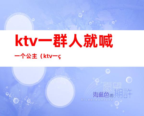 ktv一群人就喊一个公主（ktv一群人就喊一个公主怎么办）