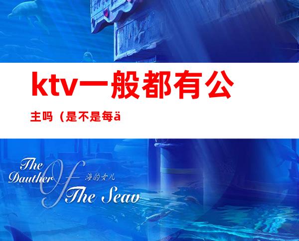 ktv一般都有公主吗(是不是每个ktv都有公主)