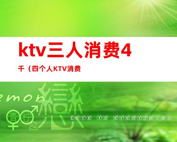 ktv三人消费4千（四个人KTV消费6000）