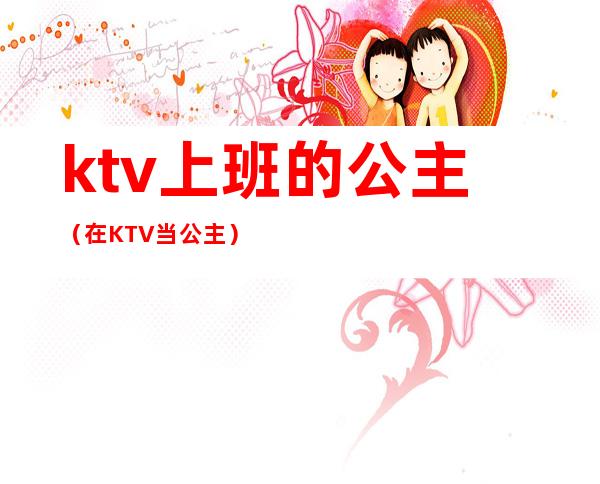 ktv上班的公主(在KTV当公主)