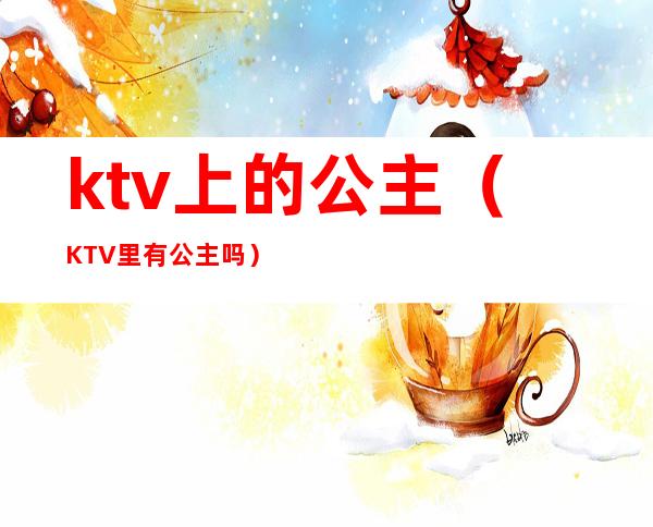 ktv上的公主(KTV里有公主吗)
