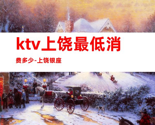 ktv上饶最低消费多少-上饶银座KTV消费情况