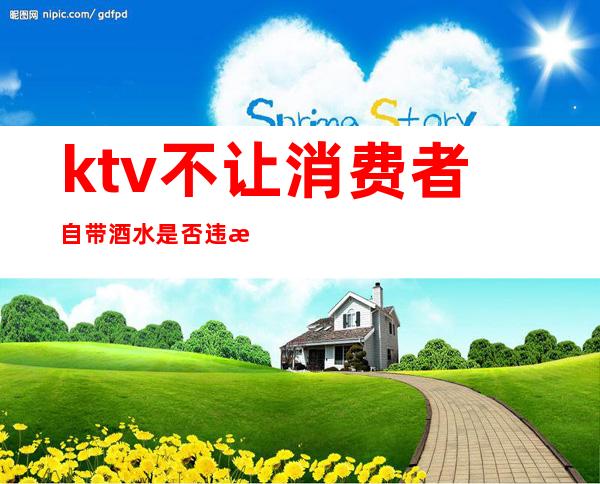ktv不让消费者自带酒水是否违法()