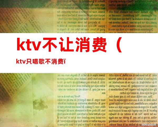 ktv不让消费(ktv只唱歌不消费)