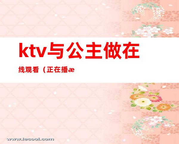 ktv与公主做在线观看(正在播放KTV认识的公主带回)