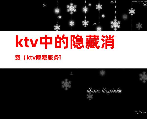 ktv中的隐藏消费(ktv隐藏服务)