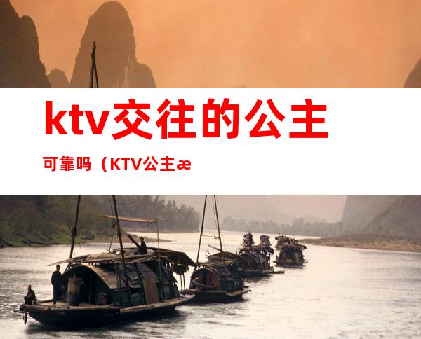 ktv交往的公主可靠吗(KTV公主有感情吗)