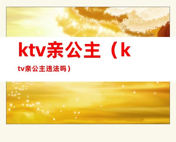 ktv亲公主(ktv亲公主违法吗)