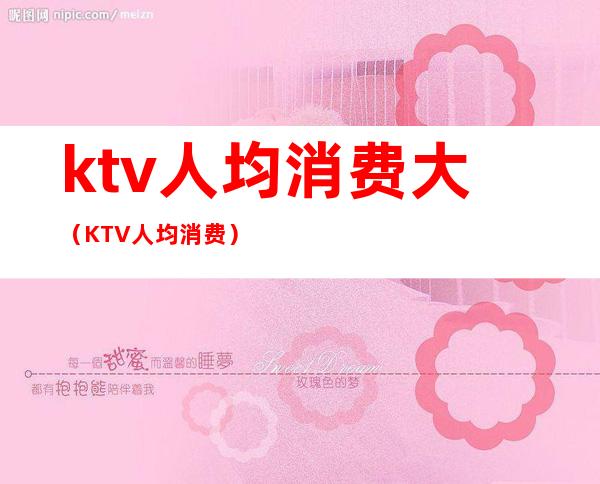 ktv人均消费大(KTV人均消费)