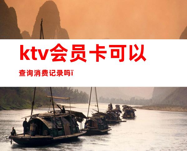 ktv会员卡可以查询消费记录吗(ktv会员卡余额查询)