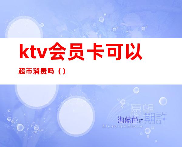 ktv会员卡可以超市消费吗()
