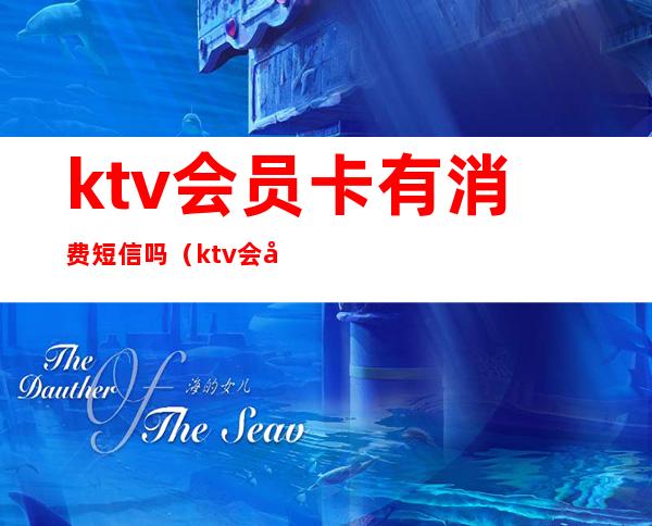 ktv会员卡有消费短信吗(ktv会员卡能直接消费吗)