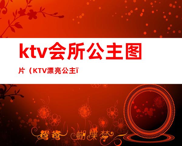 ktv会所公主图片(KTV漂亮公主)