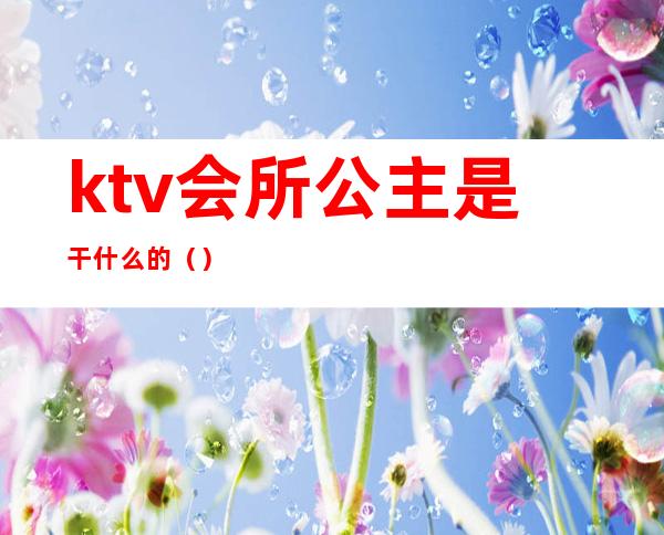 ktv会所公主是干什么的()