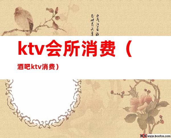ktv会所消费(酒吧ktv消费)
