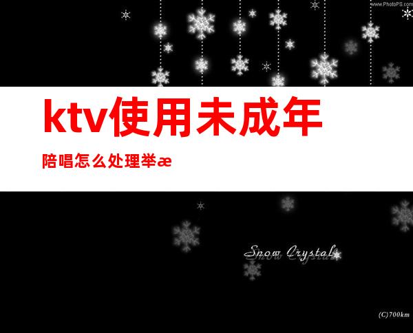ktv使用未成年陪唱怎么处理举报()