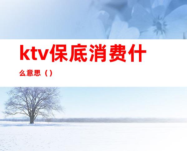 ktv保底消费什么意思()