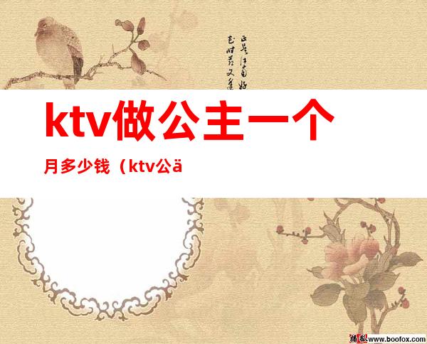 ktv做公主一个月多少钱(ktv公主一天多少钱)