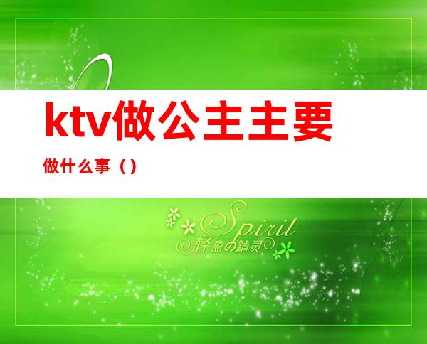 ktv做公主主要做什么事（）