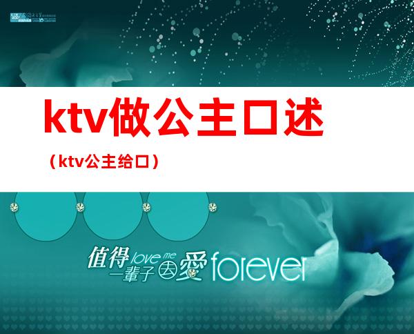 ktv做公主口述（ktv公主给口）
