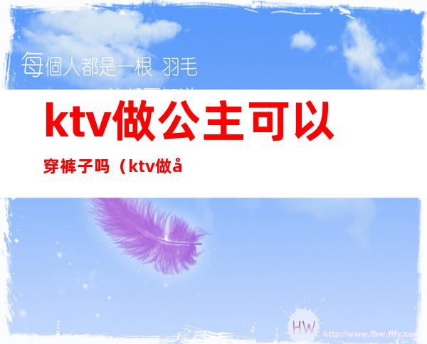 ktv做公主可以穿裤子吗(ktv做公主可以穿裤子吗)