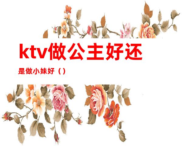 ktv做公主好还是做小妹好()