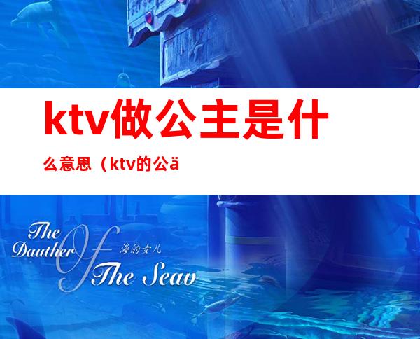 ktv做公主是什么意思(ktv的公主是做什么?)