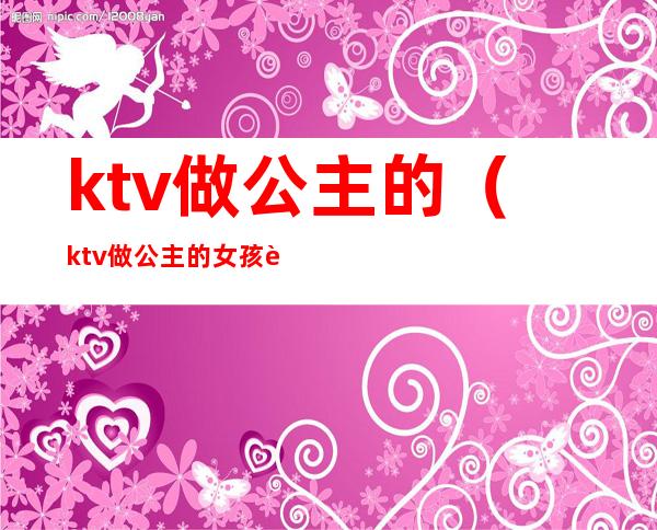 ktv做公主的（ktv做公主的女孩能谈恋爱吗）