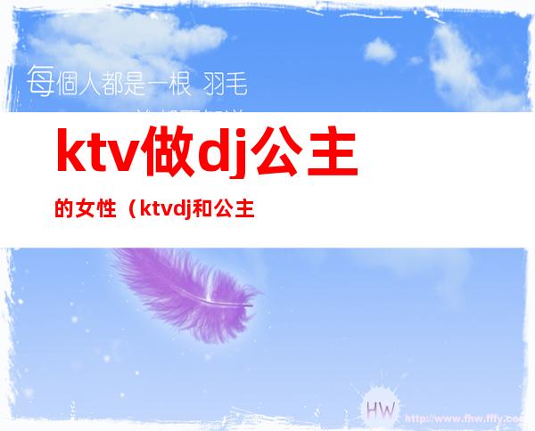 ktv做dj公主的女性(ktv dj和公主什么区别)