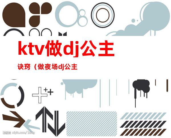ktv做dj公主诀窍(做夜场dj公主怎么样)