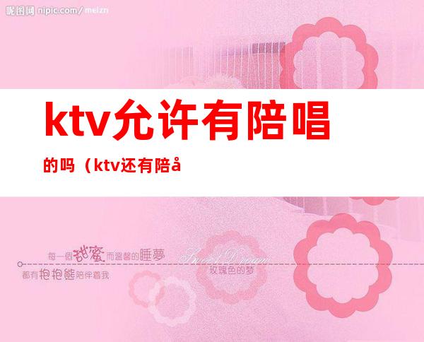 ktv允许有陪唱的吗(ktv还有陪唱吗)